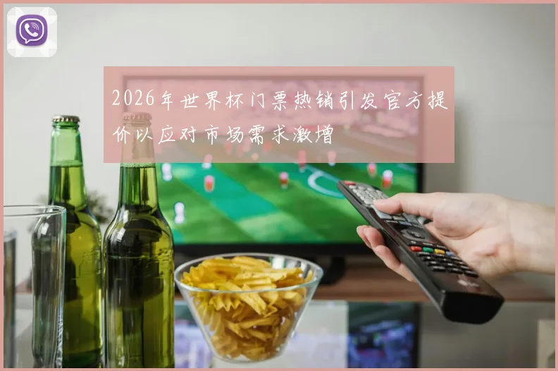 2026年世界杯门票热销引发官方提价以应对市场需求激增