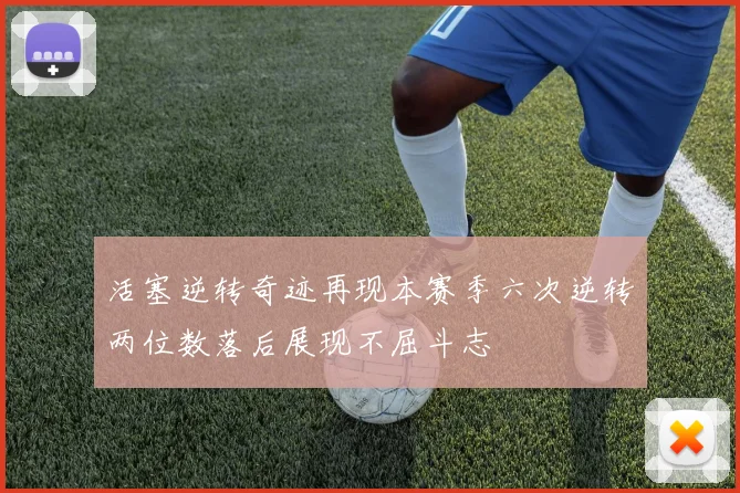 活塞逆转奇迹再现本赛季六次逆转两位数落后展现不屈斗志