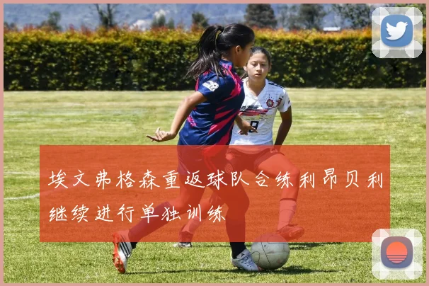 埃文弗格森重返球队合练利昂贝利继续进行单独训练