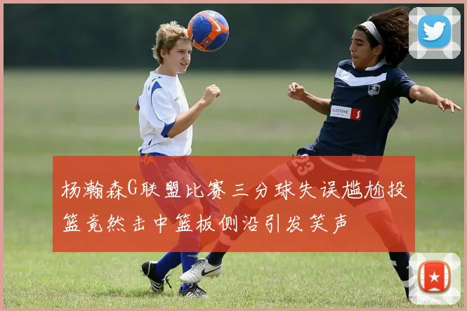 杨瀚森G联盟比赛三分球失误尴尬投篮竟然击中篮板侧沿引发笑声