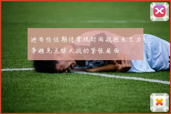 迪洛伦佐期待常规时间战胜米兰力争避免点球大战的紧张局面