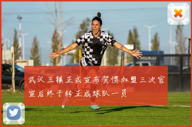 武汉三镇正式宣布贺惯加盟三次官宣后终于转正成球队一员