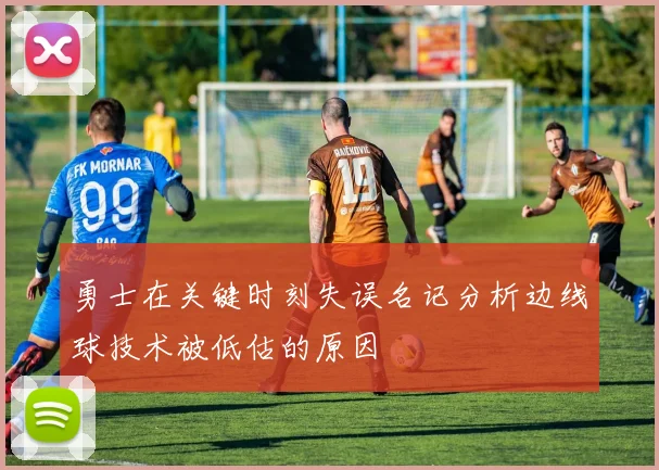 勇士在关键时刻失误名记分析边线球技术被低估的原因