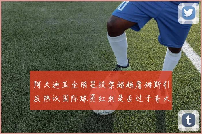 阿夫迪亚全明星投票超越詹姆斯引发热议国际球员红利是否过于夸大