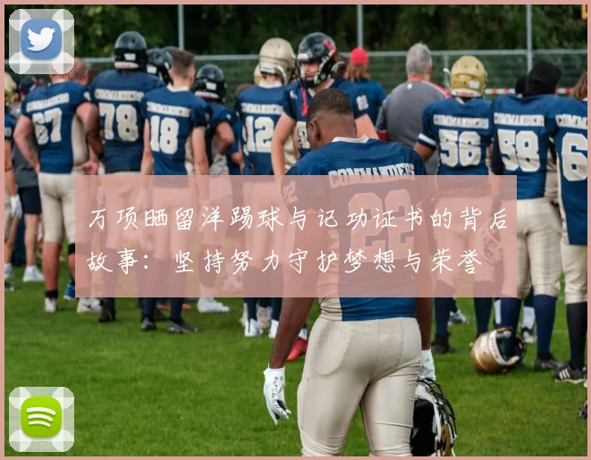 万项晒留洋踢球与记功证书的背后故事：坚持努力守护梦想与荣誉