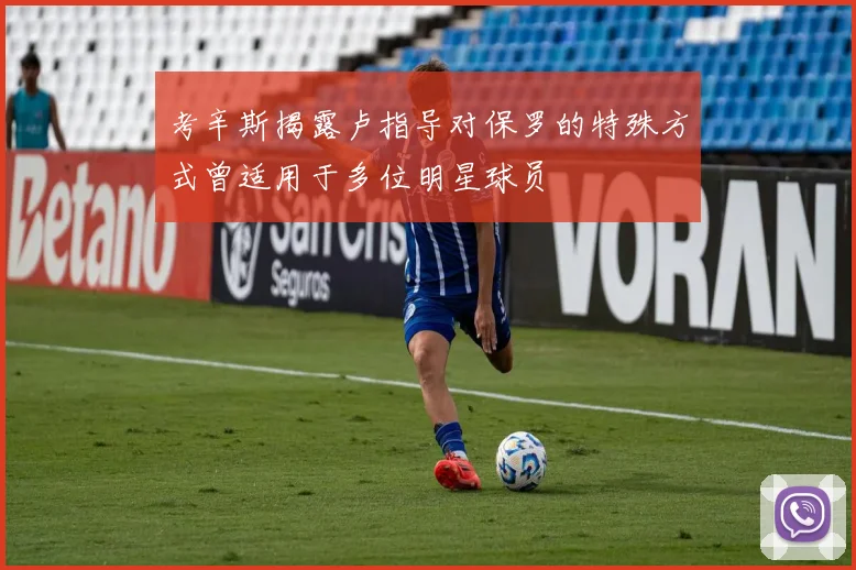 考辛斯揭露卢指导对保罗的特殊方式曾适用于多位明星球员
