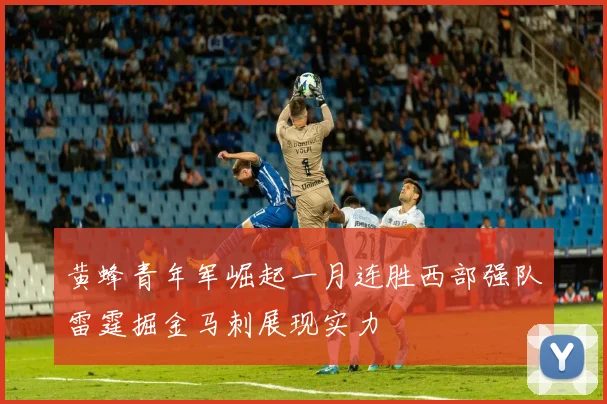 黄蜂青年军崛起一月连胜西部强队雷霆掘金马刺展现实力