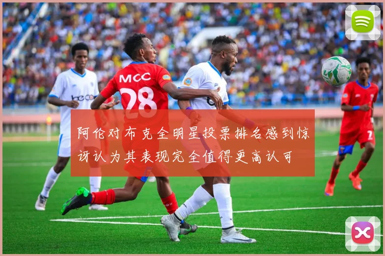 阿伦对布克全明星投票排名感到惊讶认为其表现完全值得更高认可