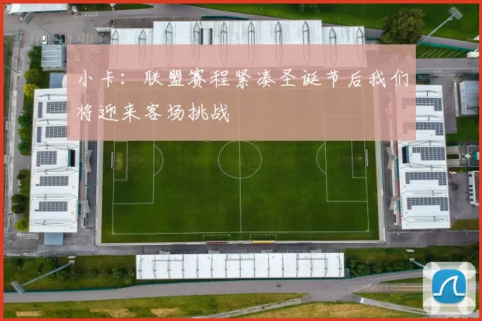 小卡：联盟赛程紧凑圣诞节后我们将迎来客场挑战