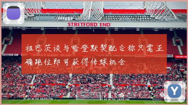 祖巴茨谈与哈登默契配合称只需正确跑位即可获得传球机会