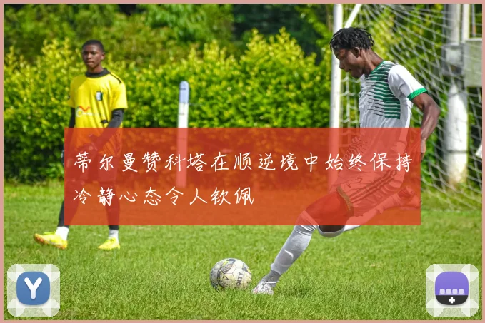 蒂尔曼赞科塔在顺逆境中始终保持冷静心态令人钦佩