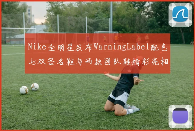 Nike全明星发布WarningLabel配色七双签名鞋与两款团队鞋精彩亮相
