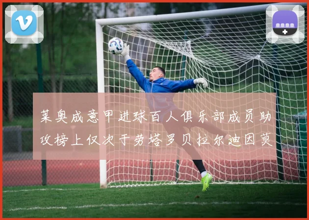 莱奥成意甲进球百人俱乐部成员助攻榜上仅次于劳塔罗贝拉尔迪因莫比莱