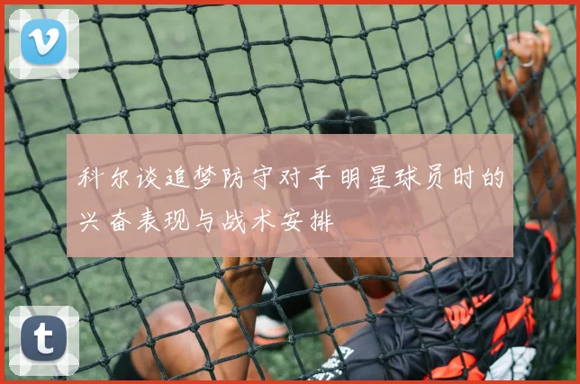 科尔谈追梦防守对手明星球员时的兴奋表现与战术安排